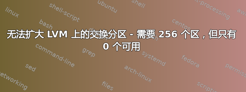 无法扩大 LVM 上的交换分区 - 需要 256 个区，但只有 0 个可用