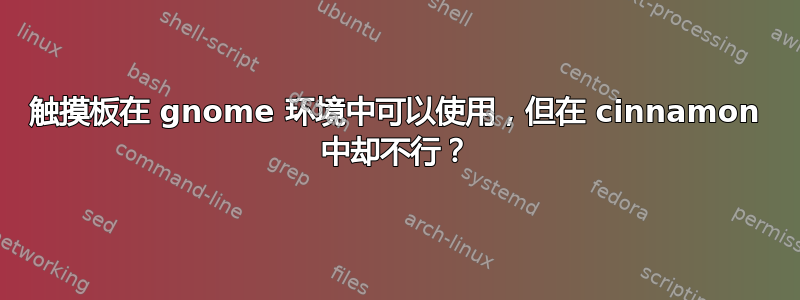 触摸板在 gnome 环境中可以使用，但在 cinnamon 中却不行？