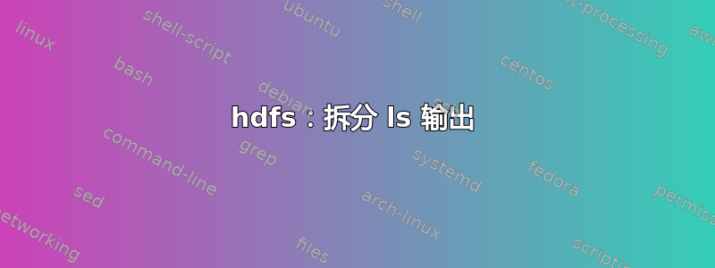 hdfs：拆分 ls 输出