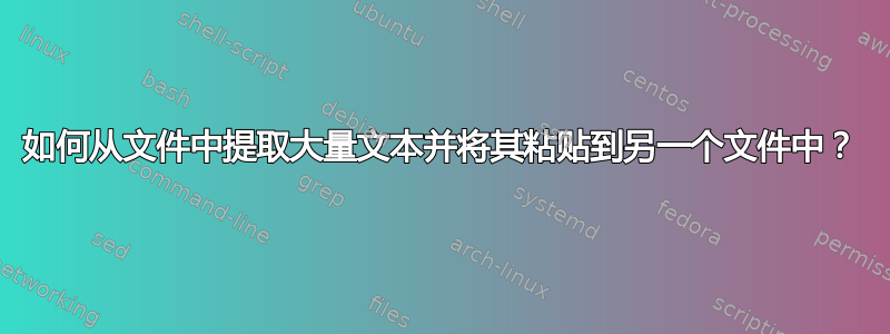 如何从文件中提取大量文本并将其粘贴到另一个文件中？