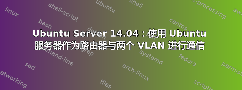 Ubuntu Server 14.04：使用 Ubuntu 服务器作为路由器与两个 VLAN 进行通信