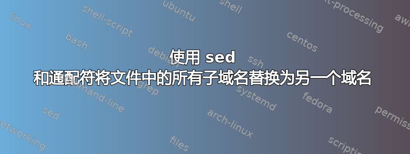 使用 sed 和通配符将文件中的所有子域名替换为另一个域名