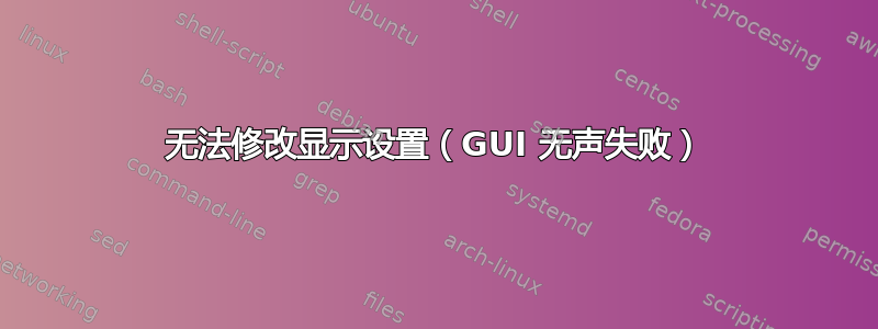 无法修改显示设置（GUI 无声失败）