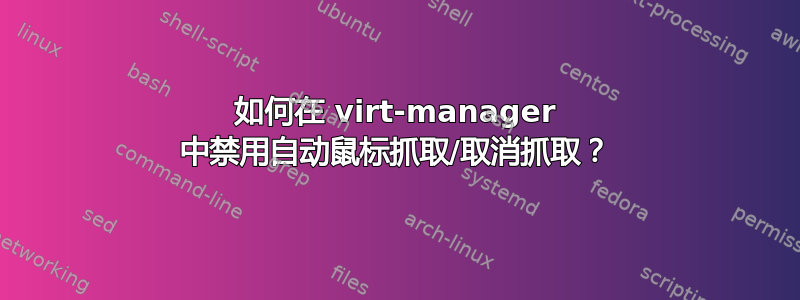 如何在 virt-manager 中禁用自动鼠标抓取/取消抓取？