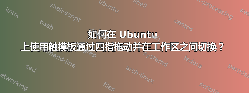 如何在 Ubuntu 上使用触摸板通过四指拖动并在工作区之间切换？