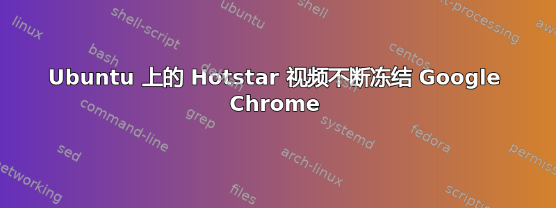 Ubuntu 上的 Hotstar 视频不断冻结 Google Chrome