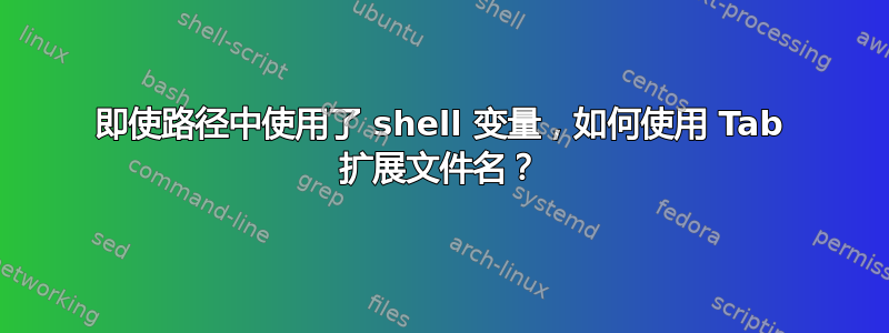 即使路径中使用了 shell 变量，如何使用 Tab 扩展文件名？