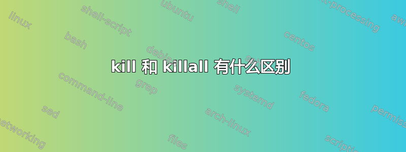 kill 和 killall 有什么区别