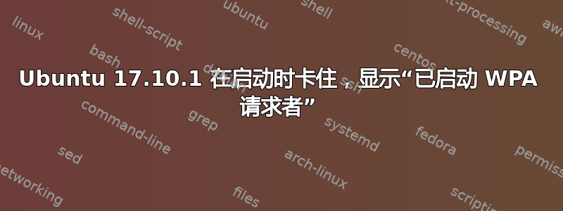 Ubuntu 17.10.1 在启动时卡住，显示“已启动 WPA 请求者”