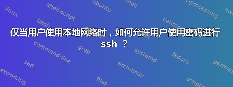 仅当用户使用本地网络时，如何允许用户使用密码进行 ssh ？