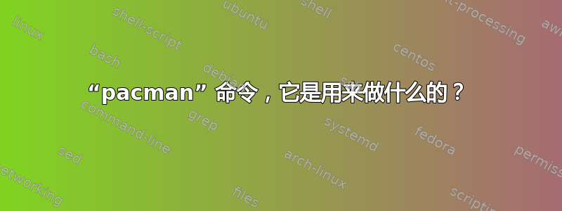 “pacman” 命令，它是用来做什么的？