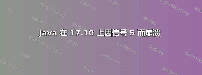 Java 在 17.10 上因信号 5 而崩溃