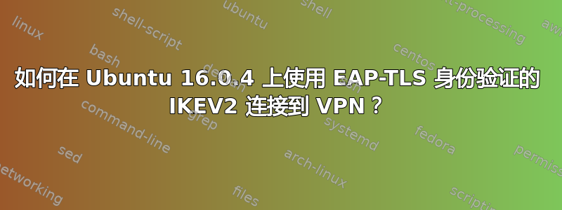 如何在 Ubuntu 16.0.4 上使用 EAP-TLS 身份验证的 IKEV2 连接到 VPN？