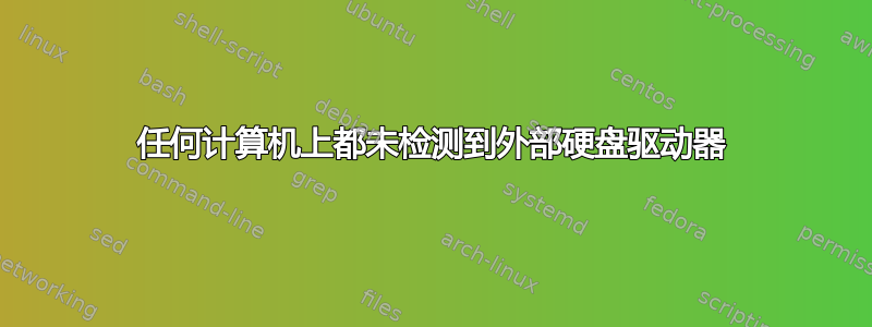 任何计算机上都未检测到外部硬盘驱动器