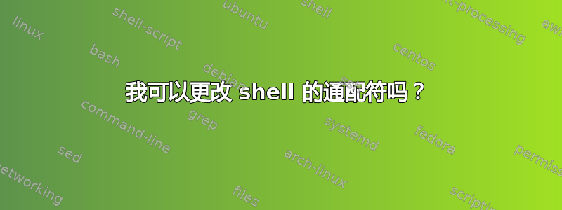 我可以更改 shell 的通配符吗？