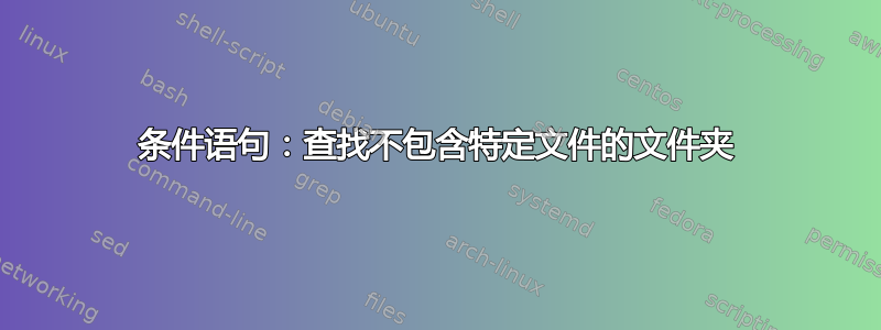 条件语句：查找不包含特定文件的文件夹