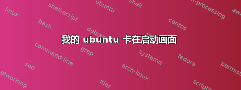 我的 ubuntu 卡在启动画面