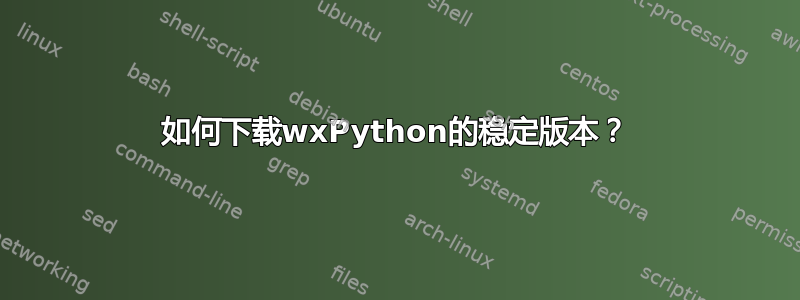 如何下载wxPython的稳定版本？