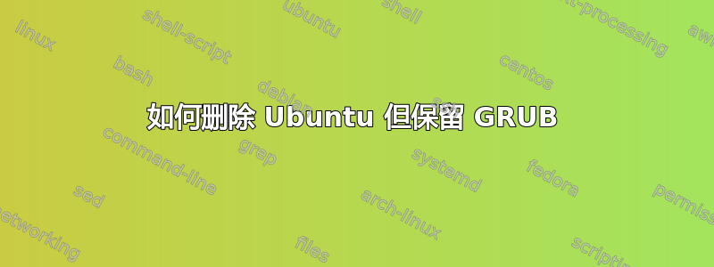 如何删除 Ubuntu 但保留 GRUB