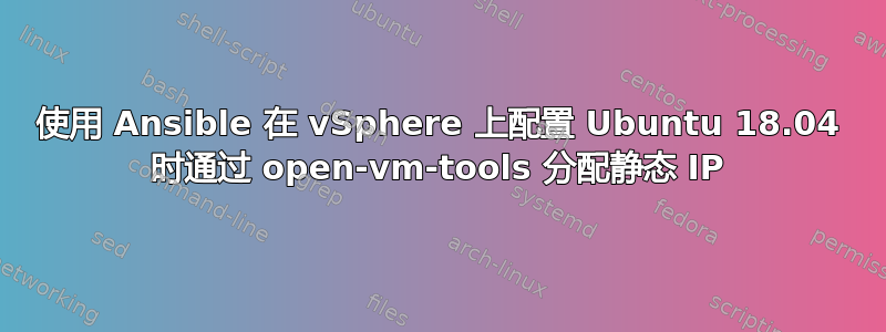 使用 Ansible 在 vSphere 上配置 Ubuntu 18.04 时通过 open-vm-tools 分配静态 IP