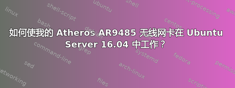 如何使我的 Atheros AR9485 无线网卡在 Ubuntu Server 16.04 中工作？