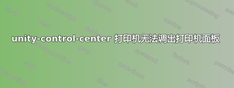 unity-control-center 打印机无法调出打印机面板