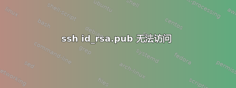 ssh id_rsa.pub 无法访问