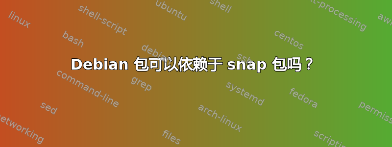 Debian 包可以依赖于 snap 包吗？