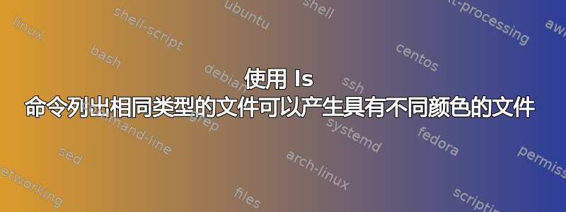 使用 ls 命令列出相同类型的文件可以产生具有不同颜色的文件