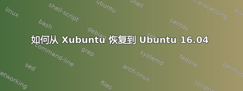 如何从 Xubuntu 恢复到 Ubuntu 16.04