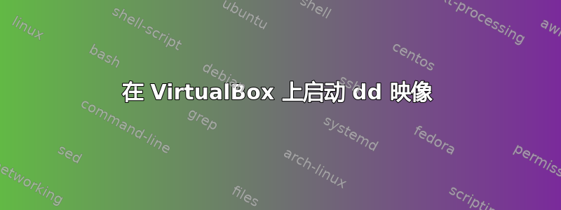 在 VirtualBox 上启动 dd 映像