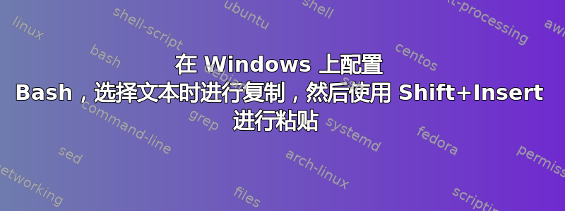 在 Windows 上配置 Bash，选择文本时进行复制，然后使用 Shift+Insert 进行粘贴 