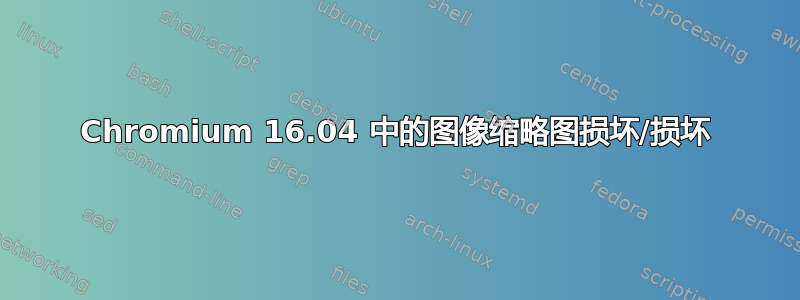 Chromium 16.04 中的图像缩略图损坏/损坏