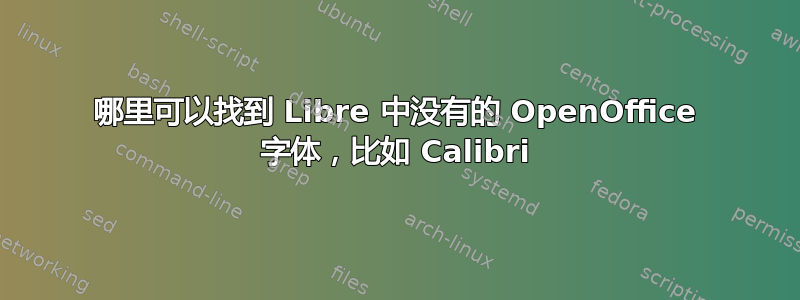 哪里可以找到 Libre 中没有的 OpenOffice 字体，比如 Calibri