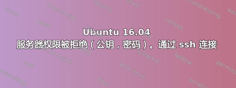 Ubuntu 16.04 服务器权限被拒绝（公钥，密码）。通过 ssh 连接