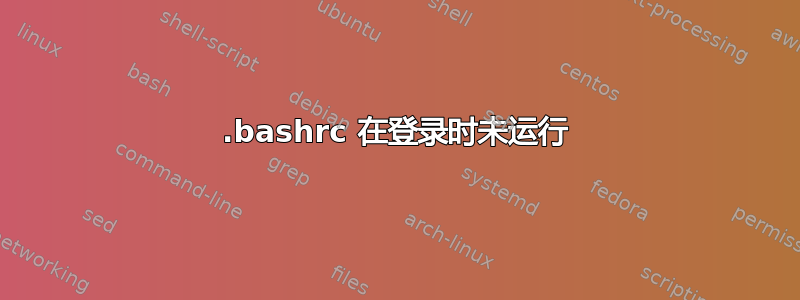 .bashrc 在登录时未运行