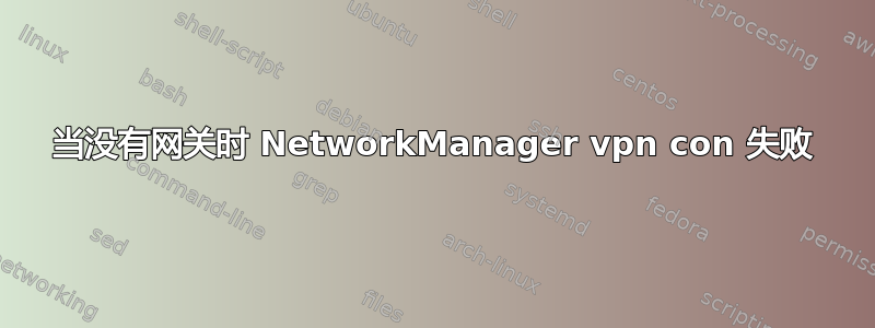 当没有网关时 NetworkManager vpn con 失败