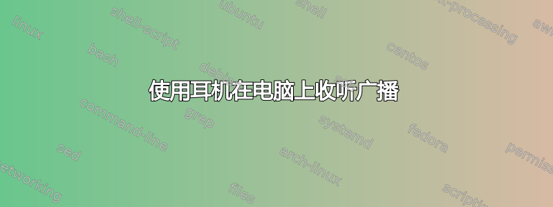 使用耳机在电脑上收听广播