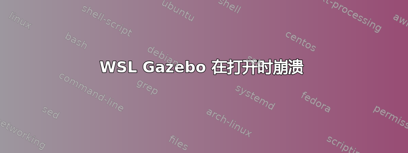 WSL Gazebo 在打开时崩溃