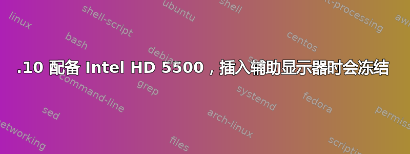 17.10 配备 Intel HD 5500，插入辅助显示器时会冻结