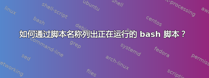 如何通过脚本名称列出正在运行的 bash 脚本？