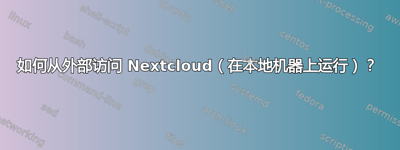 如何从外部访问 Nextcloud（在本地机器上运行）？