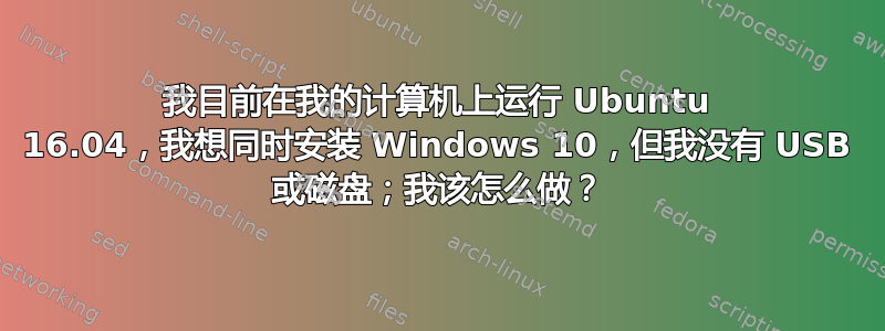 我目前在我的计算机上运行 Ubuntu 16.04，我想同时安装 Windows 10，但我没有 USB 或磁盘；我该怎么做？