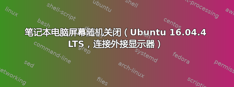 笔记本电脑屏幕随机关闭（Ubuntu 16.04.4 LTS，连接外接显示器）