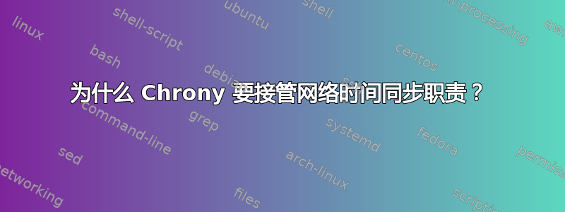 为什么 Chrony 要接管网络时间同步职责？