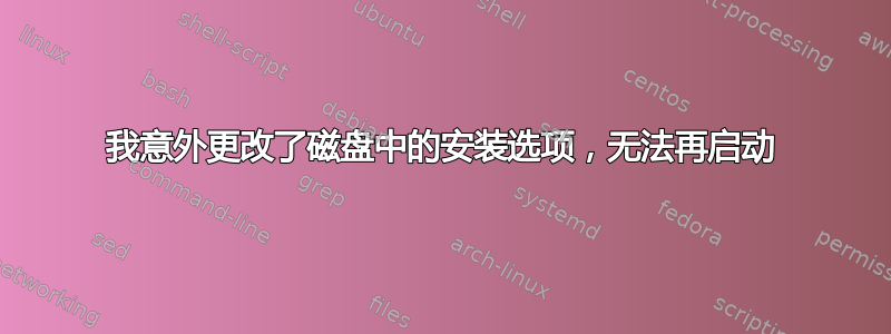 我意外更改了磁盘中的安装选项，无法再启动