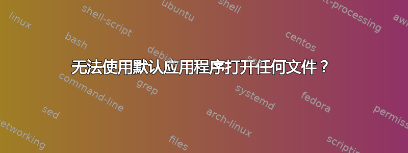 无法使用默认应用程序打开任何文件？