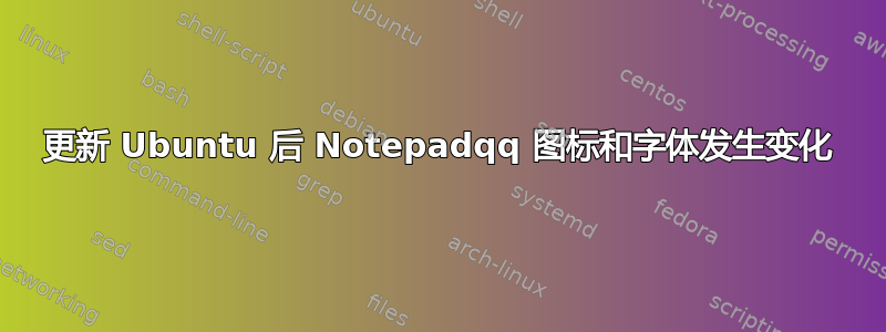 更新 Ubuntu 后 Notepadqq 图标和字体发生变化