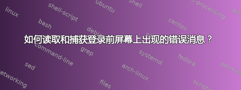 如何读取和捕获登录前屏幕上出现的错误消息？