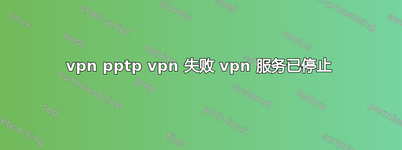 vpn pptp vpn 失败 vpn 服务已停止